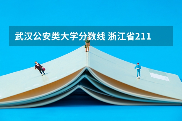 武汉公安类大学分数线 浙江省211分数线中国人民公安大学算不算985大学?