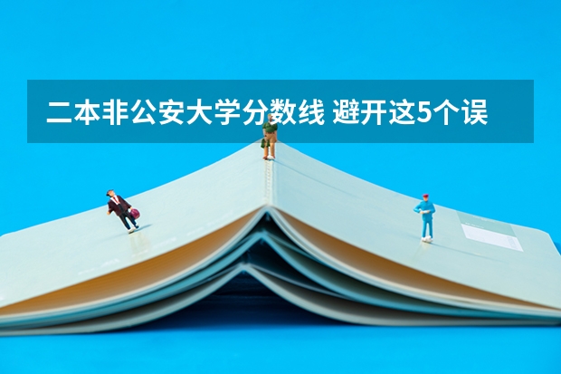 二本非公安大学分数线 避开这5个误区，就可能低分进入好大学