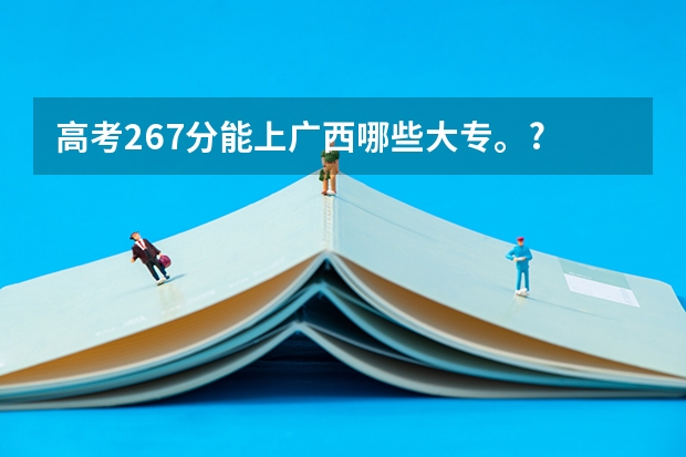 高考267分能上广西哪些大专。?