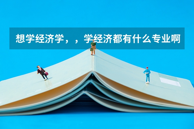 想学经济学，，学经济都有什么专业啊？