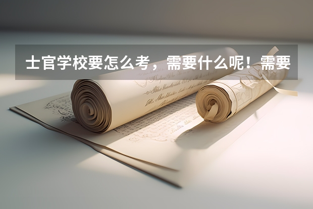 士官学校要怎么考，需要什么呢！需要什么条件