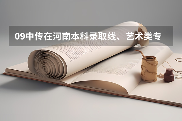 09中传在河南本科录取线、艺术类专业分数和文化课分数录取线分别起多少？