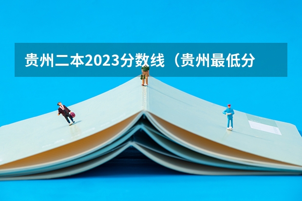 贵州二本2023分数线（贵州最低分二本大学-贵州分数最低的本科大学公办（文理科））