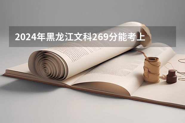 2024年黑龙江文科269分能考上什么大学？