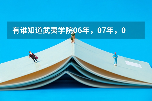 有谁知道武夷学院06年，07年，08年的专科录取线是多少分？特别是07年录取分数要准确。急急急