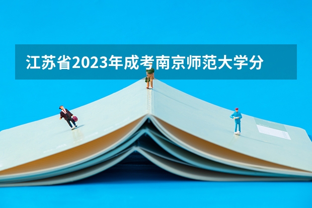 江苏省2023年成考南京师范大学分数线? 南京师范大学音乐学院录取分数线