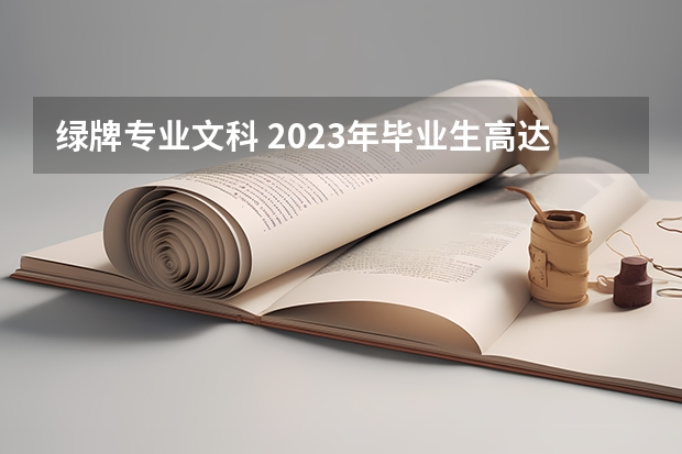 绿牌专业文科 2023年毕业生高达1158万！揭露近五年本专科红绿牌专业