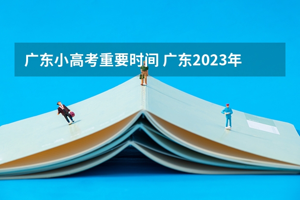 广东小高考重要时间 广东2023年春季小高考时间