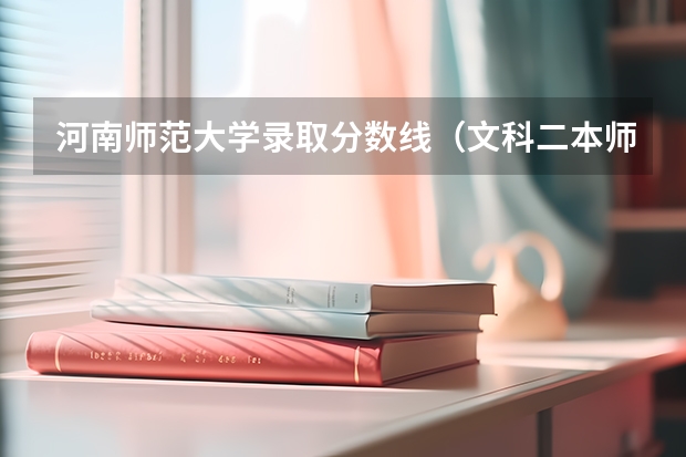 河南师范大学录取分数线（文科二本师范大学排名及分数线）