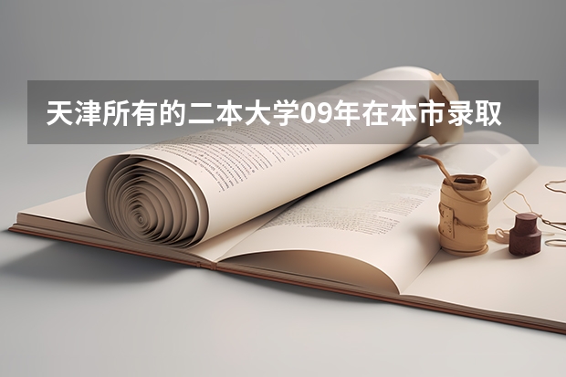 天津所有的二本大学09年在本市录取分数线是多少？