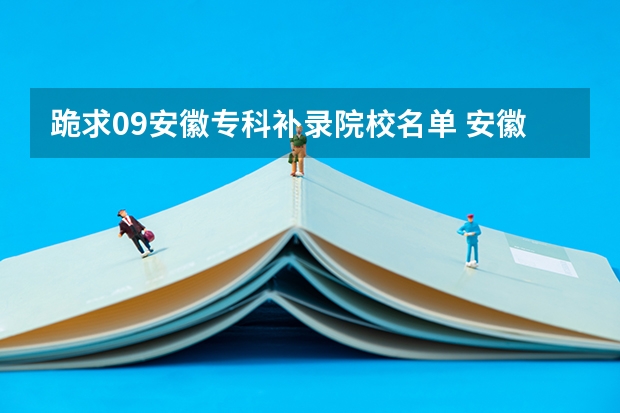 跪求09安徽专科补录院校名单 安徽省高考补录时间2023