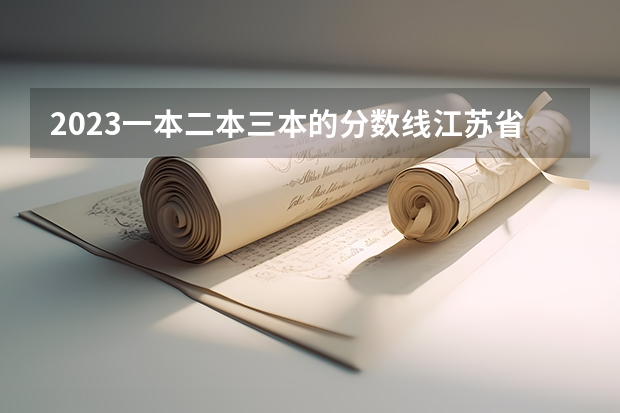 2023一本二本三本的分数线江苏省的？ 江苏理科一本分数线2023