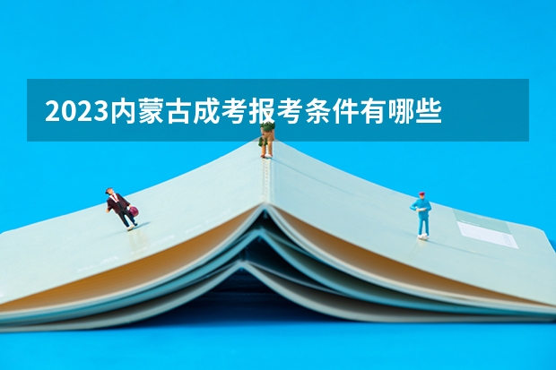 2023内蒙古成考报考条件有哪些 成人高考报名流程是什么？
