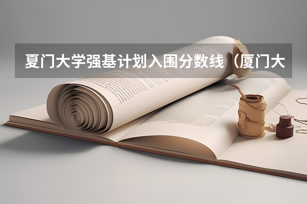 夏门大学强基计划入围分数线（厦门大学强基计划初试通过率）