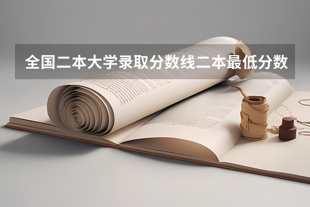 全国二本大学录取分数线二本最低分数线（多省含文理科） 二本大学投档分数线