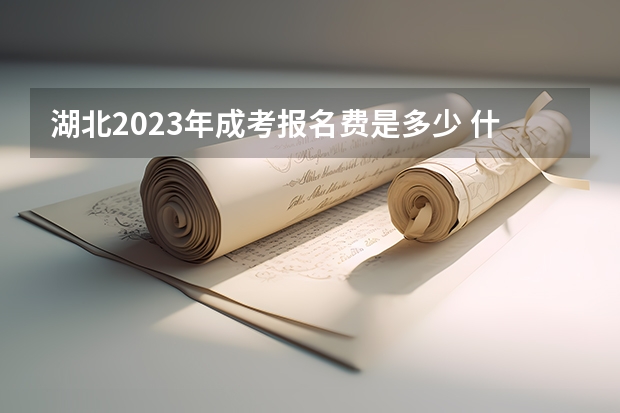 湖北2023年成考报名费是多少 什么时候缴费？