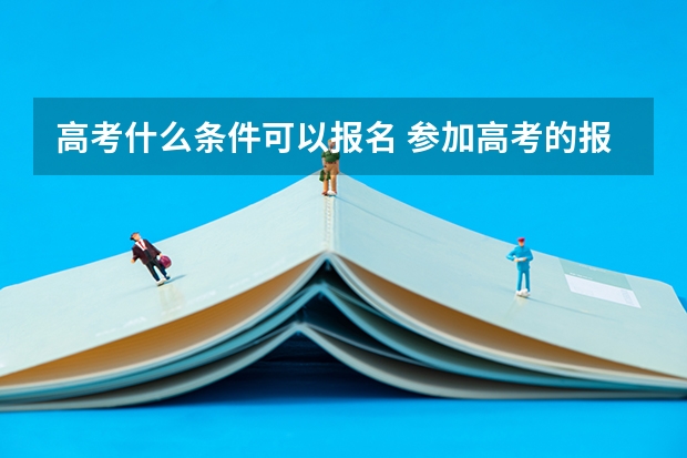 高考什么条件可以报名 参加高考的报名条件
