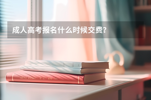 成人高考报名什么时候交费？