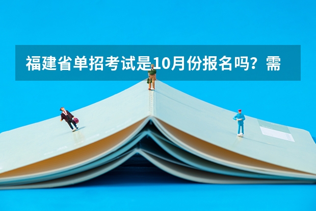 福建省单招考试是10月份报名吗？需要参加高考报名吗？