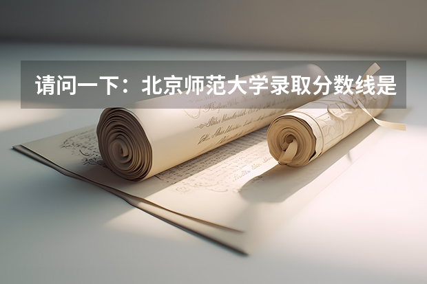 请问一下：北京师范大学录取分数线是多少？