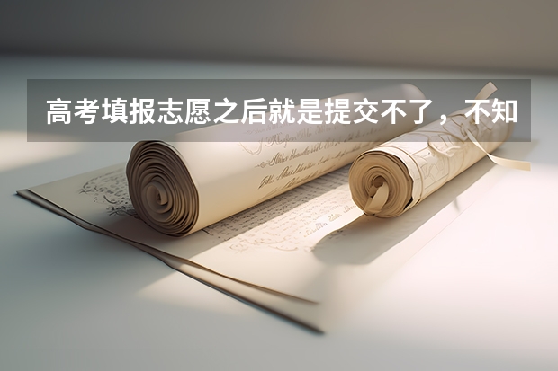 高考填报志愿之后就是提交不了，不知道为什么？