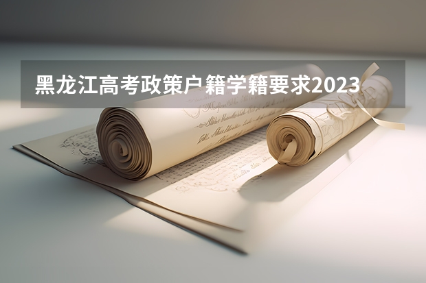 黑龙江高考政策户籍学籍要求2023 我小孩是广西户口从幼儿园一直到高中都是在长沙读书,可以在长沙参加高考