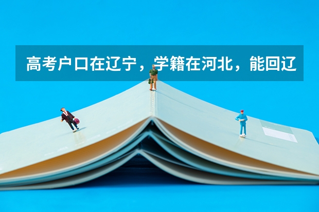 高考户口在辽宁，学籍在河北，能回辽宁报考吗