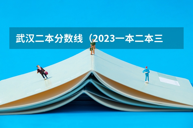 武汉二本分数线（2023一本二本三本的分数线湖北）