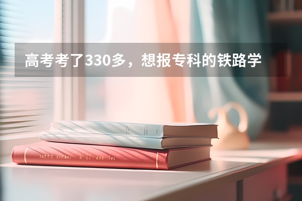 高考考了330多，想报专科的铁路学校的交通运营管理，能报上吗？