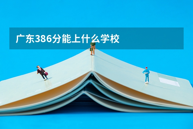 广东386分能上什么学校