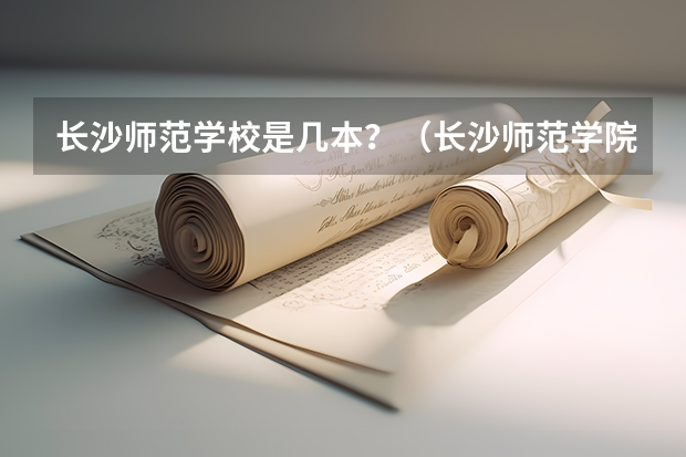 长沙师范学校是几本？（长沙师范学院是几本录取分数线）