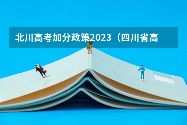 北川高考加分政策2023（四川省高考加分政策 求帮助啊啊）