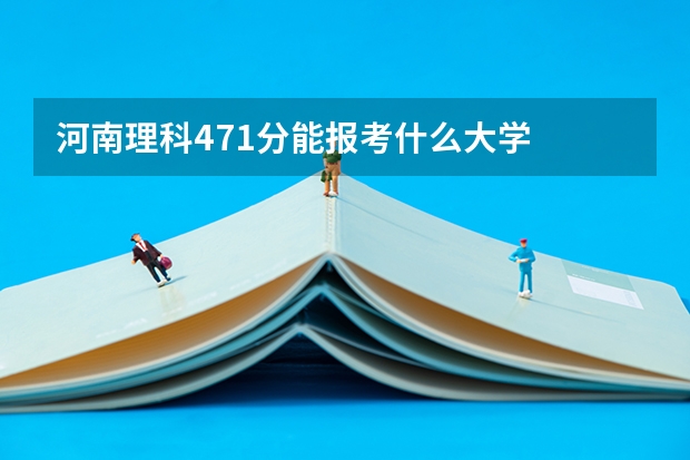 河南理科471分能报考什么大学