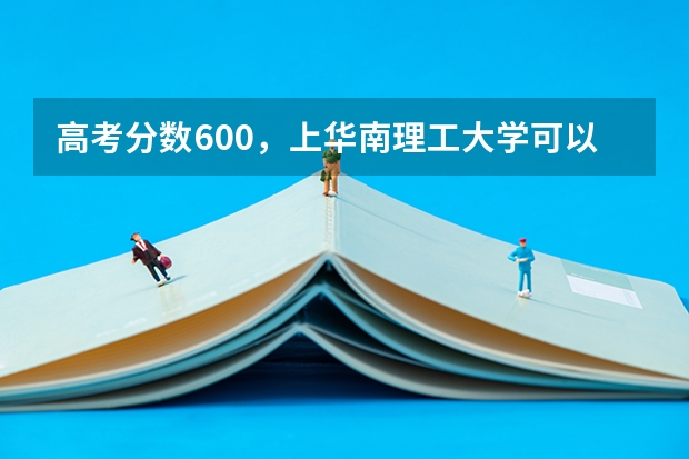 高考分数600，上华南理工大学可以吗？