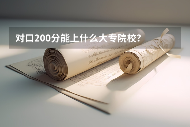 对口200分能上什么大专院校？