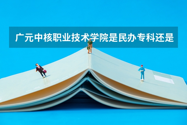 广元中核职业技术学院是民办专科还是公办 广元中核职业技术学院师资力量如何