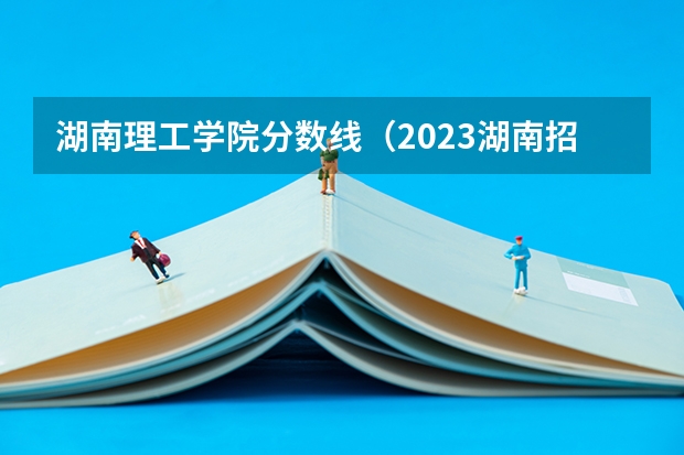 湖南理工学院分数线（2023湖南招不满的二本大学）