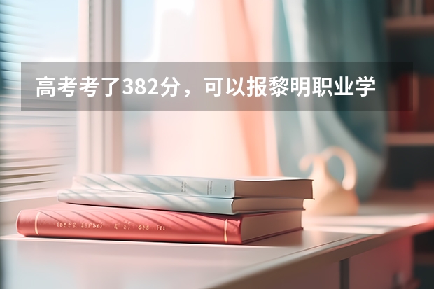 高考考了382分，可以报黎明职业学校吗？