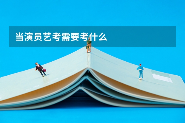 当演员艺考需要考什么