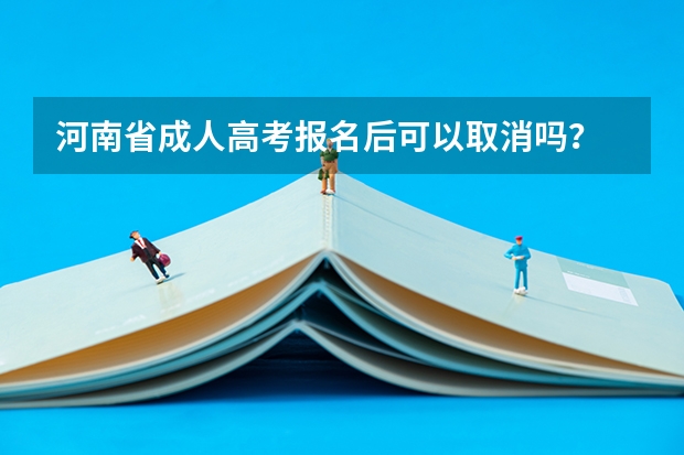 河南省成人高考报名后可以取消吗？