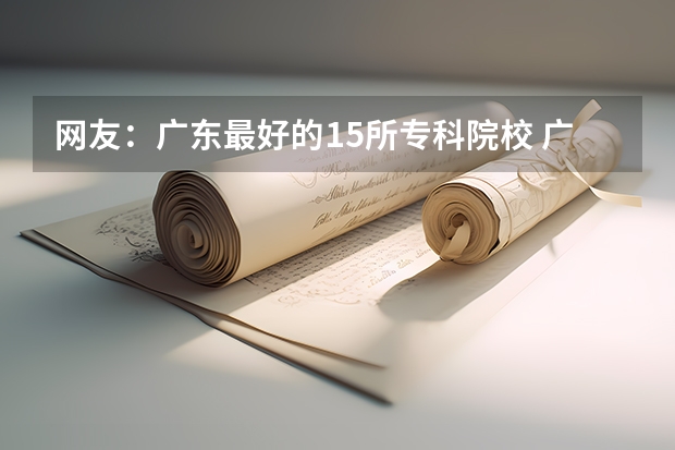 网友：广东最好的15所专科院校 广东行政职业学院最低分数线