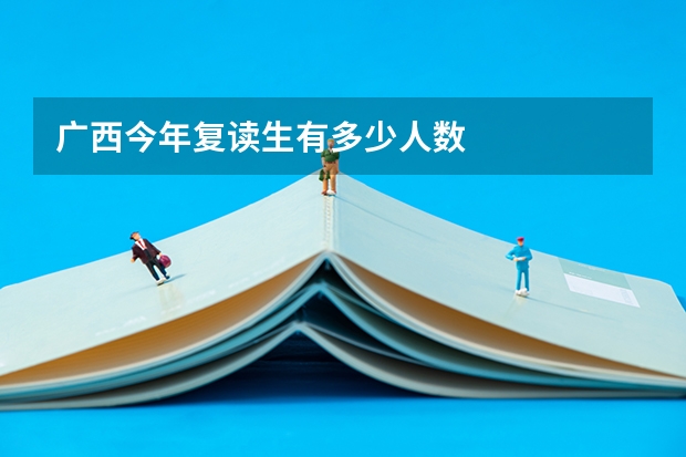 广西今年复读生有多少人数