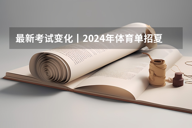 最新考试变化丨2024年体育单招夏季项目专项考试内容变化详解 体育单招专项评分标准表