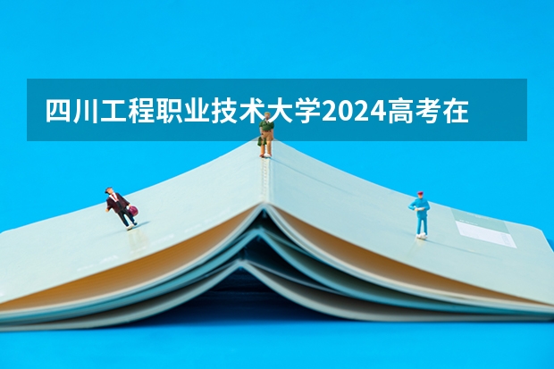 四川工程职业技术大学2024高考在新疆招生计划