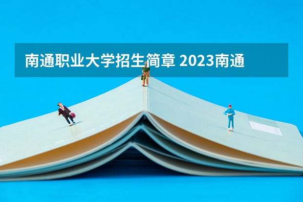 南通职业大学招生简章 2023南通职业大学单招要求