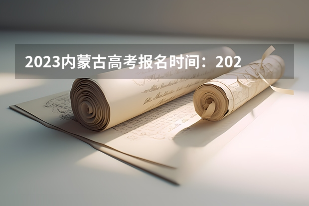 2023内蒙古高考报名时间：2023内蒙古高考报名政策及报名入口 2023内蒙古高考报名需要本人到场吗