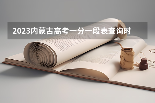 2023内蒙古高考一分一段表查询时间 内蒙古2023高考各科试题及答案解析汇总