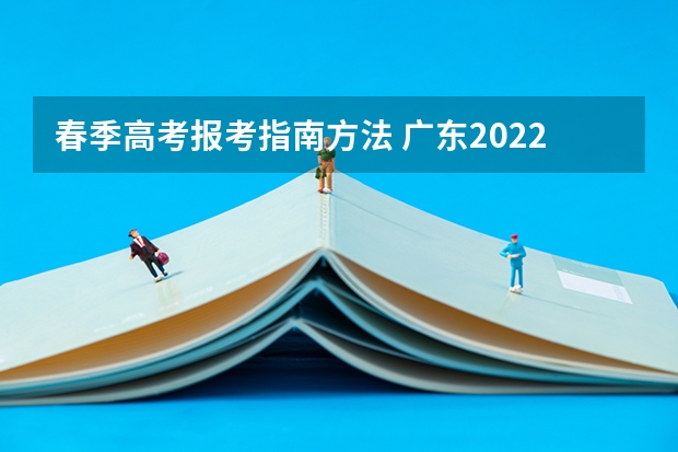 春季高考报考指南方法 广东2022年春季高考填报指南