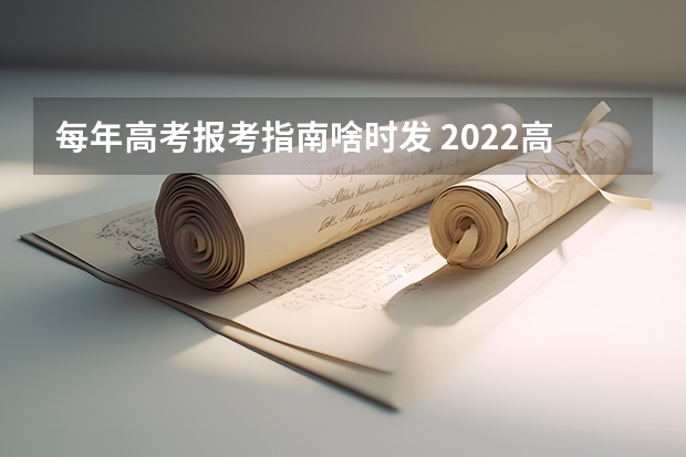 每年高考报考指南啥时发 2022高考招生报考指南电子版什么时候出来