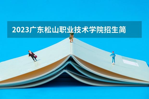 2023广东松山职业技术学院招生简章(附历年录取分数线)